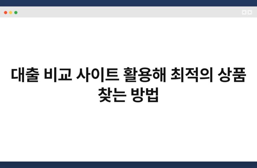 대출 비교 사이트 활용해 최적의 상품 찾는 방법