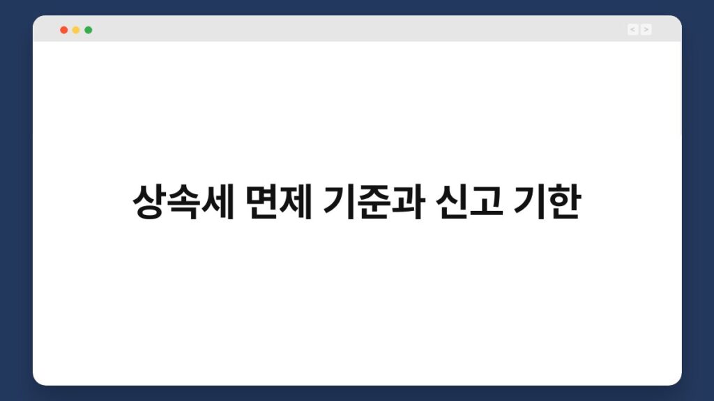 상속세 면제 기준과 신고 기한 2