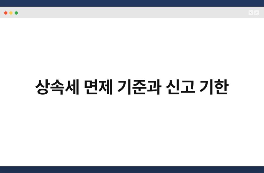 상속세 면제 기준과 신고 기한 6