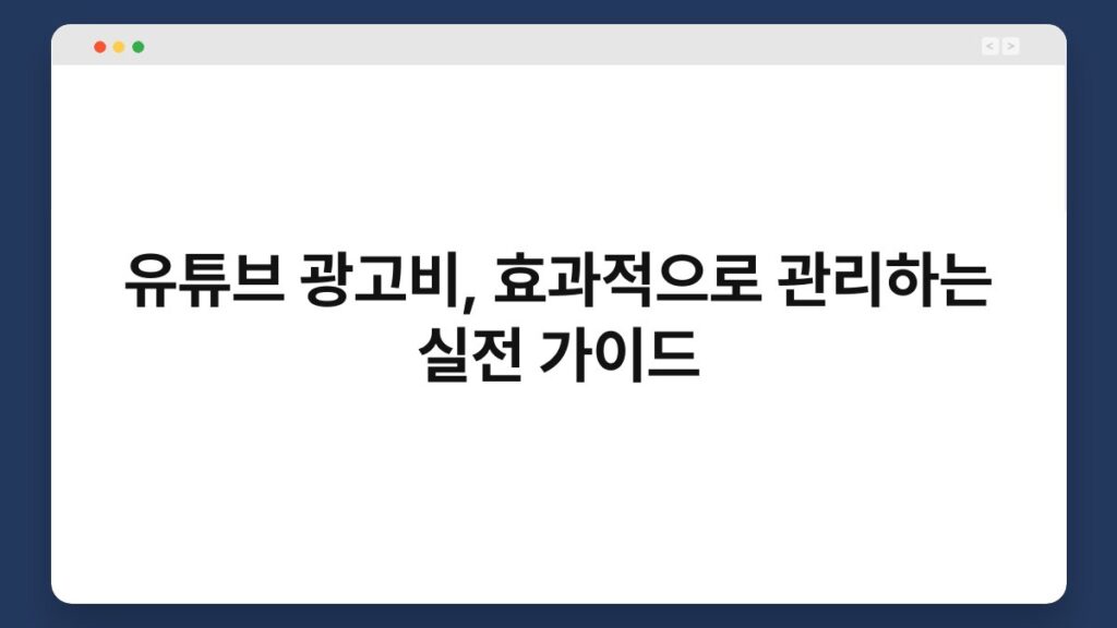 유튜브 광고비, 효과적으로 관리하는 실전 가이드 2