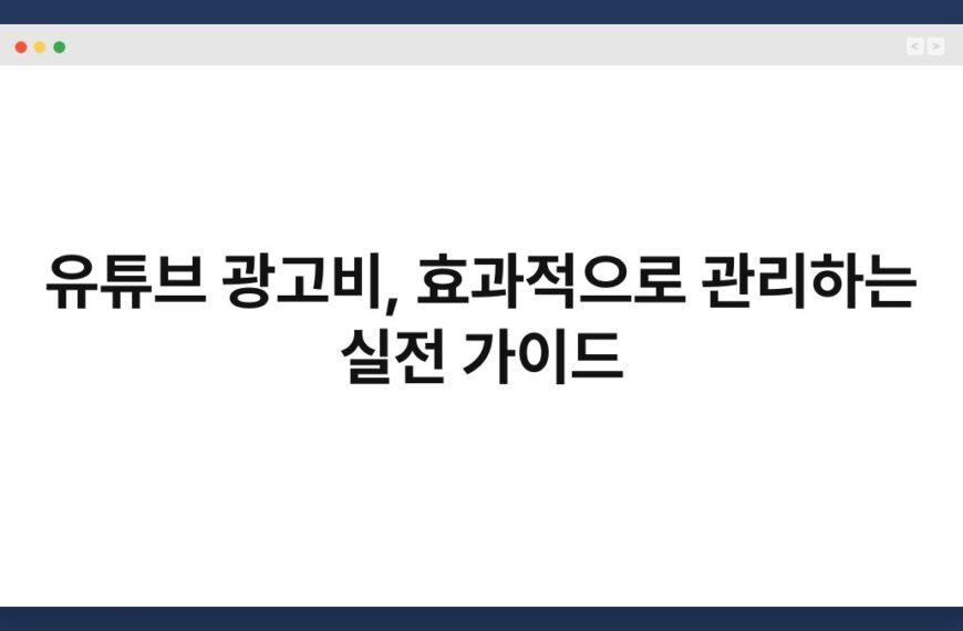 유튜브 광고비, 효과적으로 관리하는 실전 가이드 7