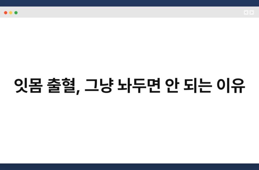 잇몸 출혈, 그냥 놔두면 안 되는 이유 5