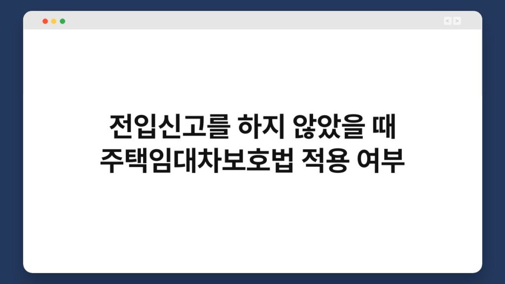 전입신고를 하지 않았을 때 주택임대차보호법 적용 여부 6