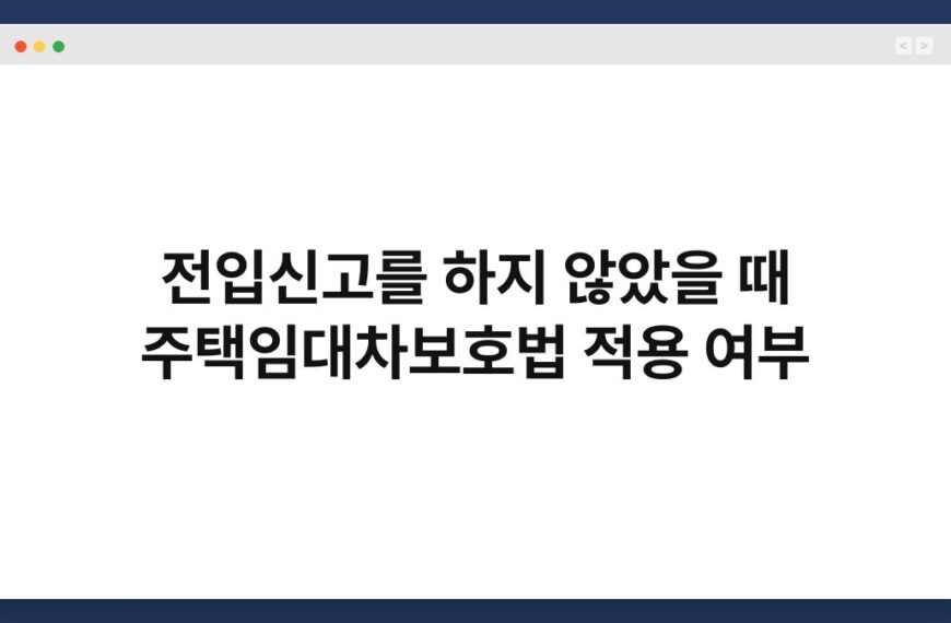 전입신고를 하지 않았을 때 주택임대차보호법 적용 여부 7