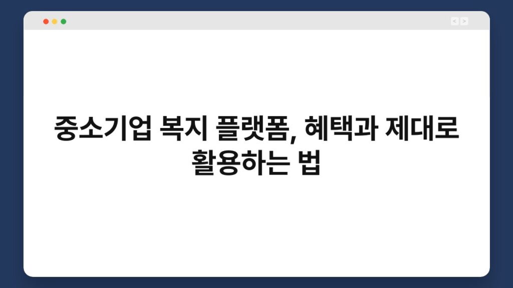 중소기업 복지 플랫폼, 혜택과 제대로 활용하는 법 2