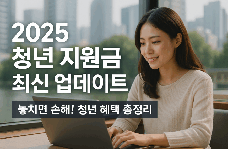 2025 청년 지원금 최신 업데이트 + 실전 수령 전략