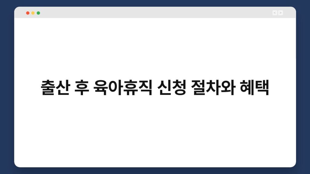 출산 후 육아휴직 신청 절차와 혜택 2