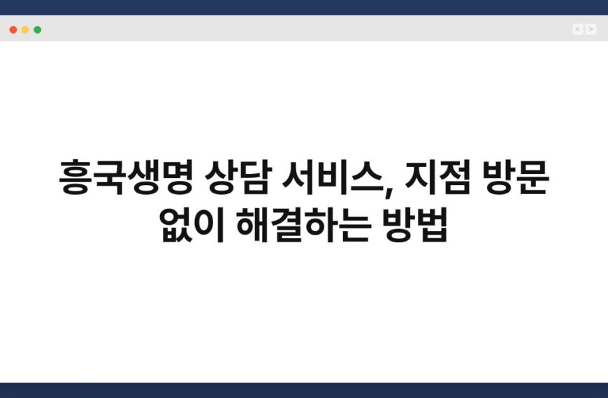흥국생명 상담 서비스, 지점 방문 없이 해결하는 방법 4