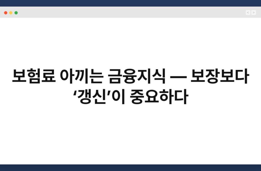 보험료 아끼는 금융지식 — 보장보다 ‘갱신’이 중요하다