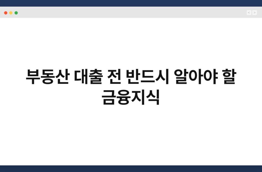 부동산 대출 전 반드시 알아야 할 금융지식 7