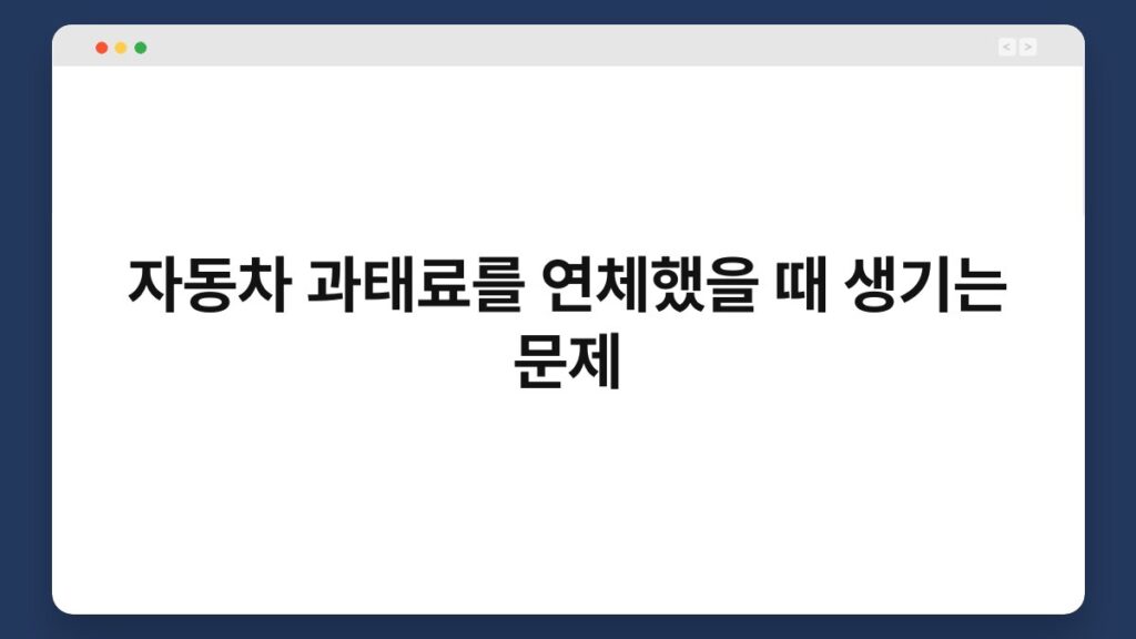 자동차 과태료를 연체했을 때 생기는 문제 2
