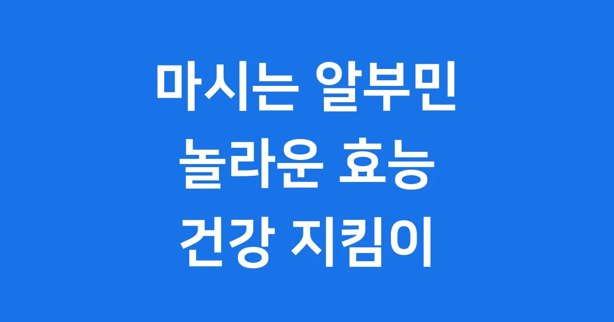 마시는 알부민 효능, 우리 몸에 어떤 좋은 점이 있을까요?