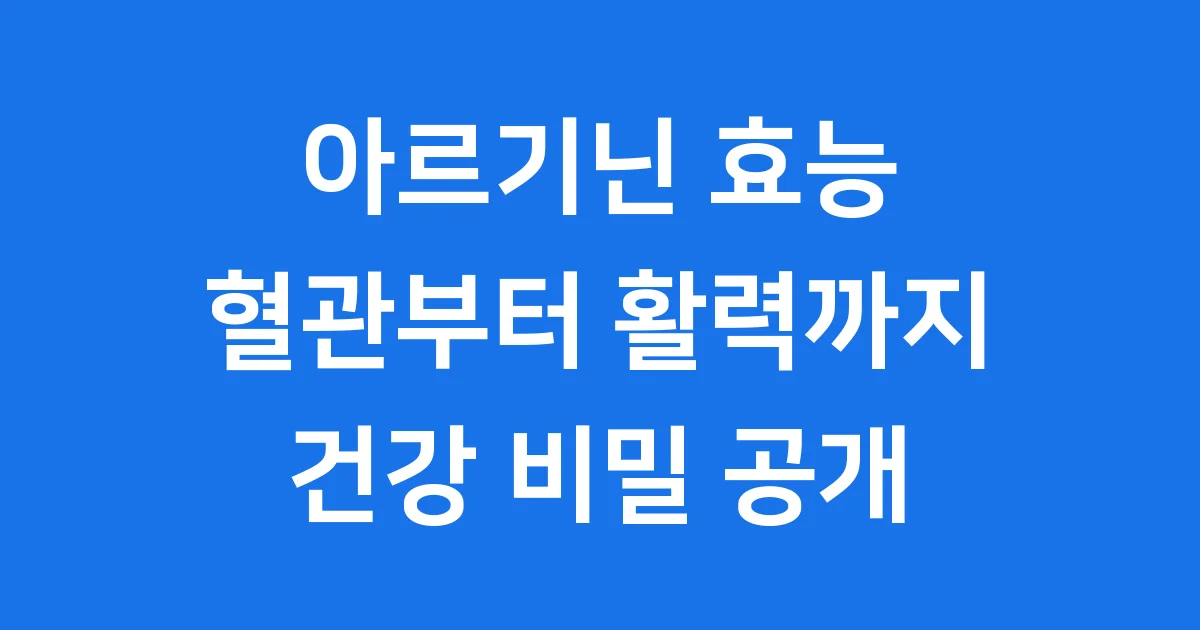 아르기닌 효능 숨겨진 비밀 혈관 건강부터 활력까지