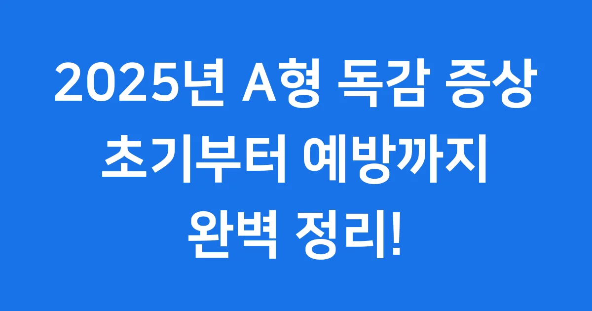 2025년 A형 독감 증상 완벽 정리: 초기부터 예방까지!