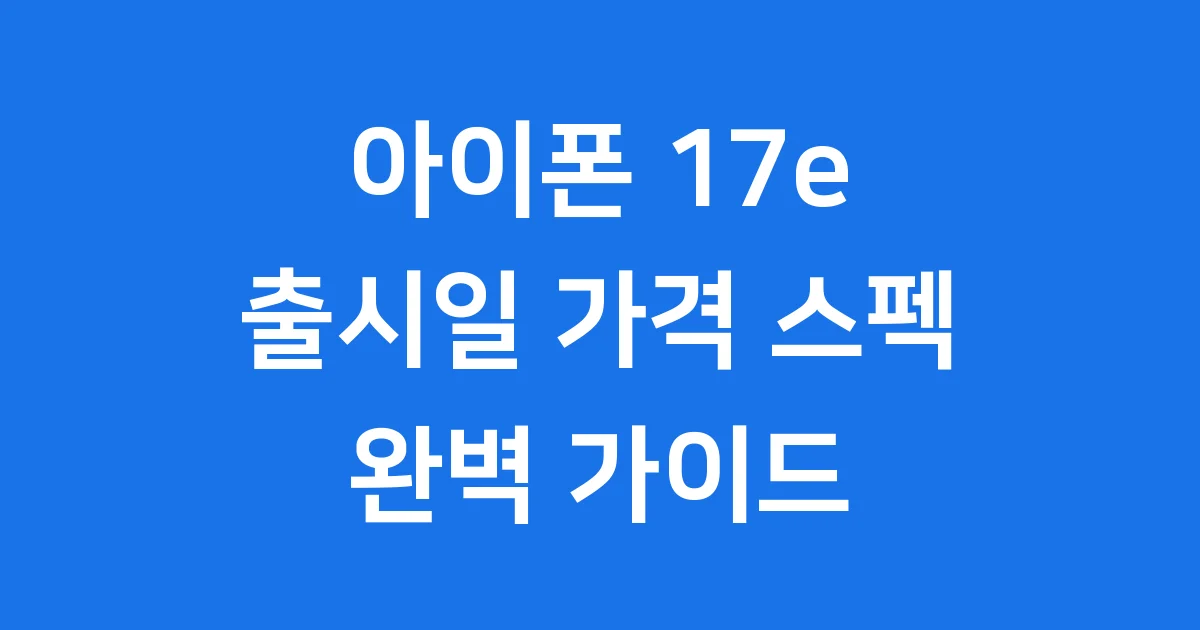 아이폰 17e, 새로운 보급형 아이폰의 모든 것